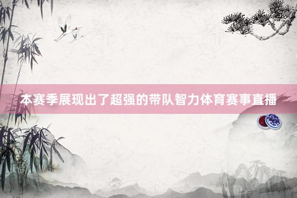 本赛季展现出了超强的带队智力体育赛事直播