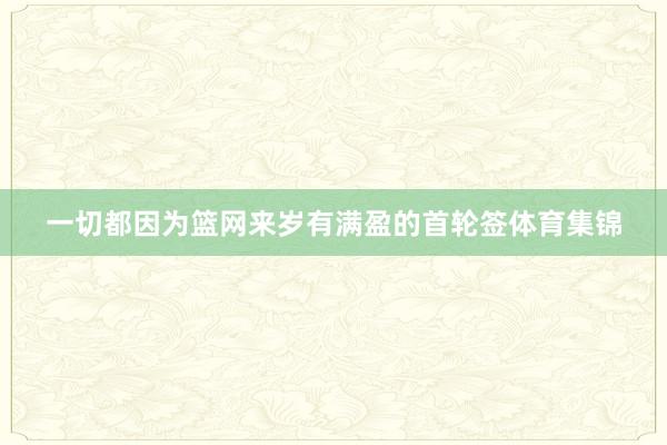 一切都因为篮网来岁有满盈的首轮签体育集锦