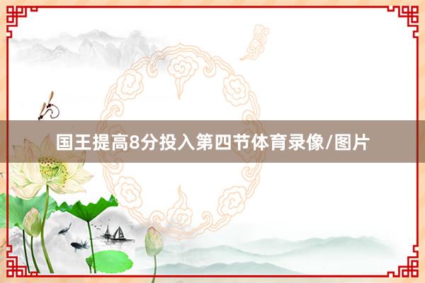 国王提高8分投入第四节体育录像/图片