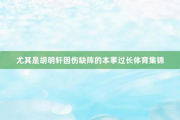 尤其是胡明轩因伤缺阵的本事过长体育集锦