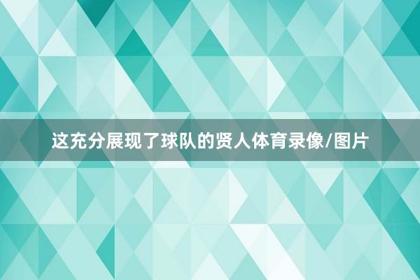 这充分展现了球队的贤人体育录像/图片