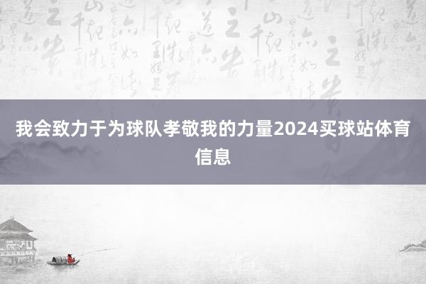 我会致力于为球队孝敬我的力量2024买球站体育信息