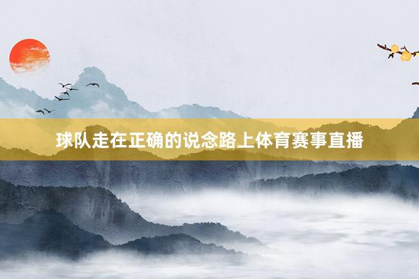 球队走在正确的说念路上体育赛事直播