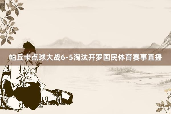 帕丘卡点球大战6-5淘汰开罗国民体育赛事直播