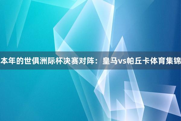 本年的世俱洲际杯决赛对阵：皇马vs帕丘卡体育集锦
