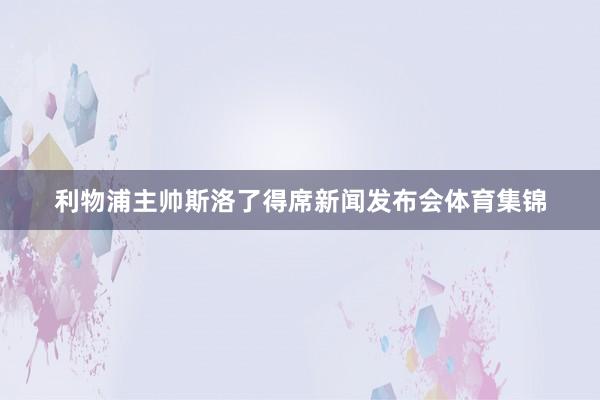 利物浦主帅斯洛了得席新闻发布会体育集锦