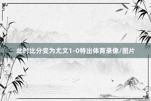 此时比分变为尤文1-0特出体育录像/图片