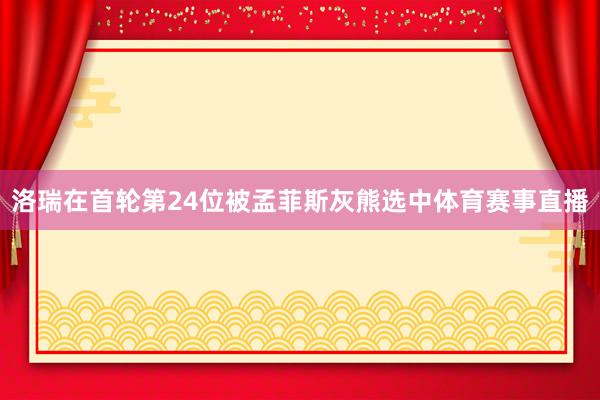 洛瑞在首轮第24位被孟菲斯灰熊选中体育赛事直播