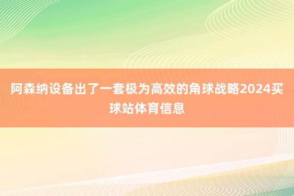 阿森纳设备出了一套极为高效的角球战略2024买球站体育信息
