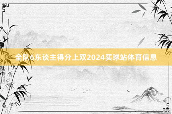 全队6东谈主得分上双2024买球站体育信息