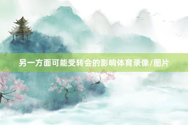 另一方面可能受转会的影响体育录像/图片