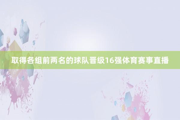 取得各组前两名的球队晋级16强体育赛事直播