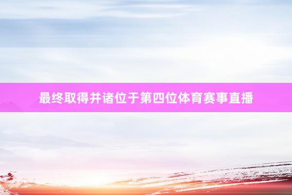 最终取得并诸位于第四位体育赛事直播