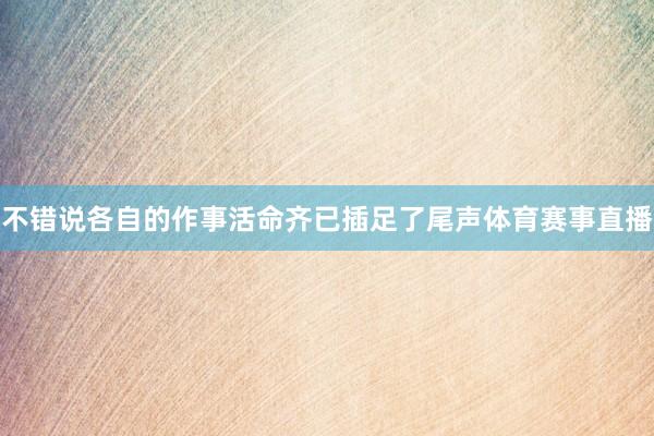 不错说各自的作事活命齐已插足了尾声体育赛事直播