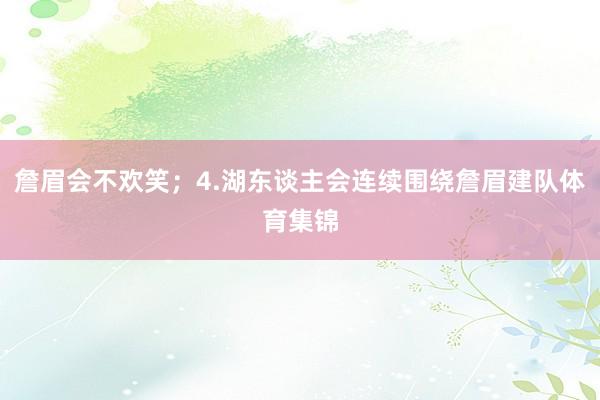 詹眉会不欢笑；4.湖东谈主会连续围绕詹眉建队体育集锦