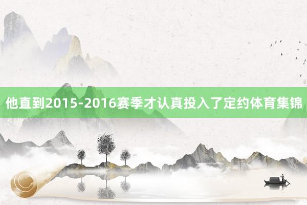 他直到2015-2016赛季才认真投入了定约体育集锦
