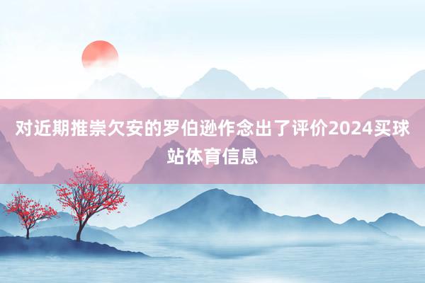 对近期推崇欠安的罗伯逊作念出了评价2024买球站体育信息