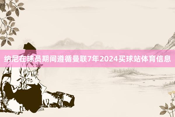 纳尼在球员期间遵循曼联7年2024买球站体育信息