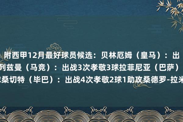附西甲12月最好球员候选：贝林厄姆（皇马）：出战4次孝敬4球2助攻格列兹曼（马竞）：出战3次孝敬3球拉菲尼亚（巴萨）：出战4次孝敬3球桑切特（毕巴）：出战4次孝敬2球1助攻桑德罗-拉米雷斯（拉斯帕尔马斯）：出战3次孝敬3球    体育集锦