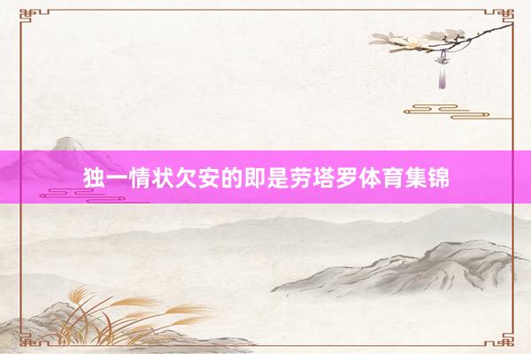 独一情状欠安的即是劳塔罗体育集锦