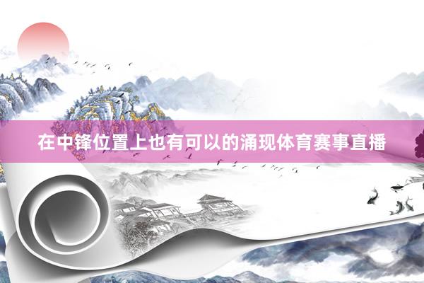 在中锋位置上也有可以的涌现体育赛事直播
