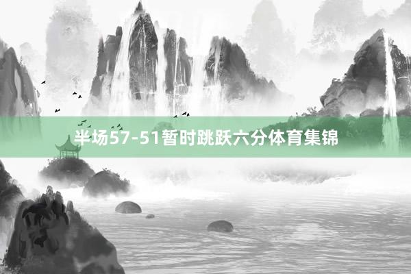 半场57-51暂时跳跃六分体育集锦