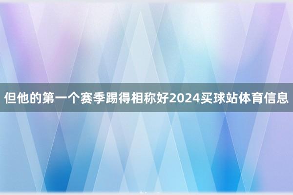 但他的第一个赛季踢得相称好2024买球站体育信息
