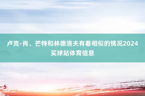 卢克-肖、芒特和林德洛夫有着相似的情况2024买球站体育信息