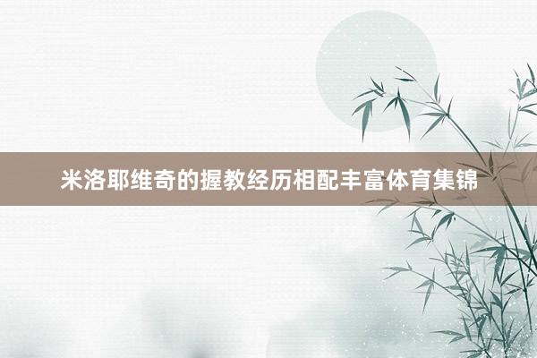 米洛耶维奇的握教经历相配丰富体育集锦