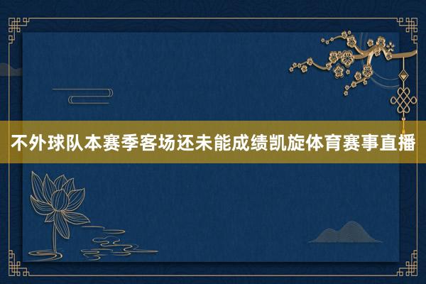 不外球队本赛季客场还未能成绩凯旋体育赛事直播
