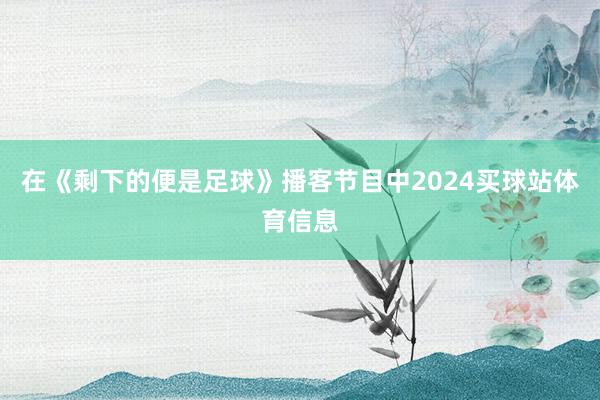 在《剩下的便是足球》播客节目中2024买球站体育信息