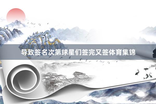 导致签名次第球星们签完又签体育集锦