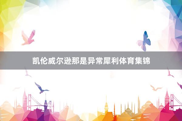 凯伦威尔逊那是异常犀利体育集锦