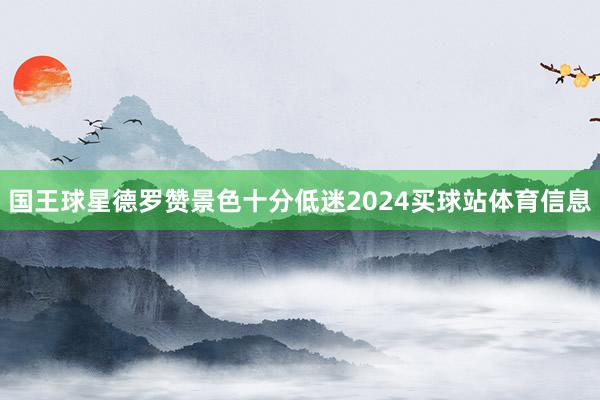 国王球星德罗赞景色十分低迷2024买球站体育信息