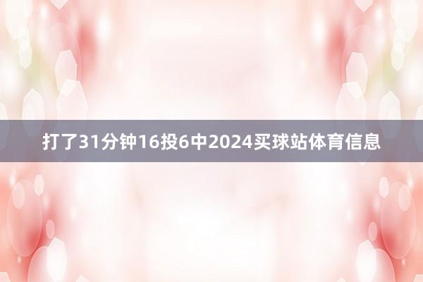 打了31分钟16投6中2024买球站体育信息