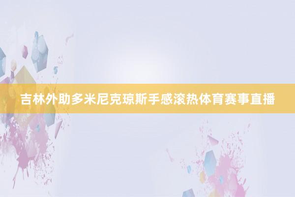 吉林外助多米尼克琼斯手感滚热体育赛事直播