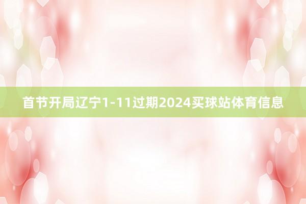 首节开局辽宁1-11过期2024买球站体育信息