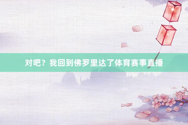 对吧？我回到佛罗里达了体育赛事直播