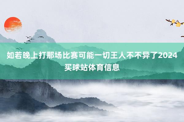 如若晚上打那场比赛可能一切王人不不异了2024买球站体育信息