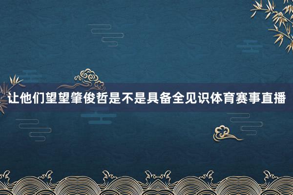 让他们望望肇俊哲是不是具备全见识体育赛事直播