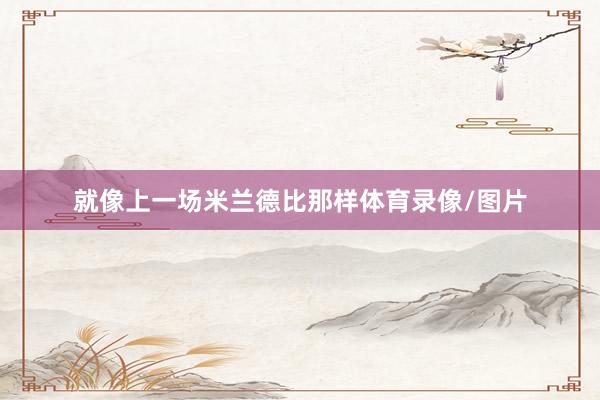 就像上一场米兰德比那样体育录像/图片