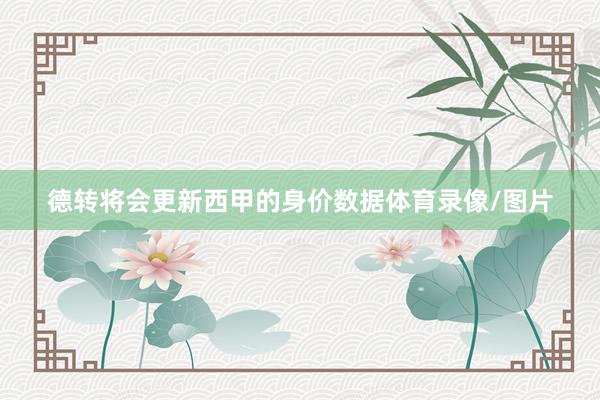 德转将会更新西甲的身价数据体育录像/图片