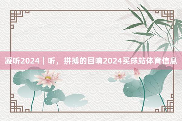 凝听2024｜听，拼搏的回响2024买球站体育信息