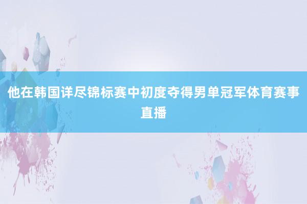他在韩国详尽锦标赛中初度夺得男单冠军体育赛事直播