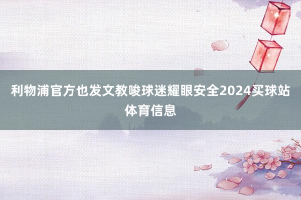 利物浦官方也发文教唆球迷耀眼安全2024买球站体育信息