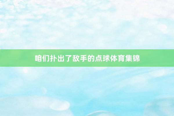 咱们扑出了敌手的点球体育集锦