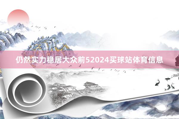 仍然实力稳居大众前52024买球站体育信息