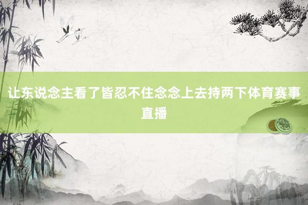 让东说念主看了皆忍不住念念上去持两下体育赛事直播