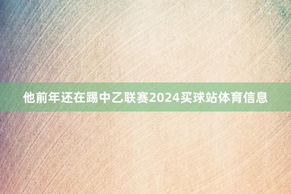 他前年还在踢中乙联赛2024买球站体育信息