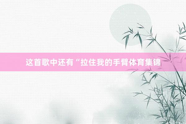 这首歌中还有“拉住我的手臂体育集锦